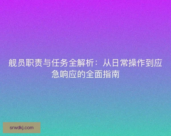 舰员职责与任务全解析：从日常操作到应急响应的全面指南